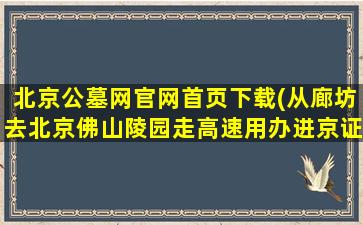 北京公墓网官网首页下载(从廊坊去北京佛山陵园走高速用办进京证吗)