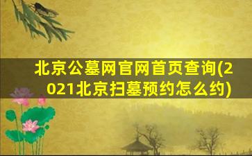 北京公墓网官网首页查询(2021北京扫墓预约怎么约)