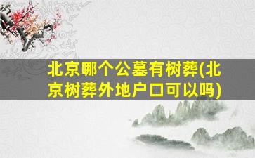 北京哪个公墓有树葬(北京树葬外地户口可以吗)