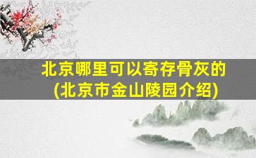 北京哪里可以寄存骨灰的(北京市金山陵园介绍)
