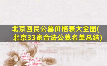 北京回民公墓价格表大全图(北京33家合法公墓名单总结)