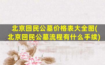 北京回民公墓价格表大全图(北京回民公墓流程有什么手续)
