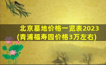 北京墓地价格一览表2023(青浦福寿园价格3万左右)