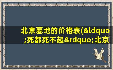 北京墓地的价格表(“死都死不起”北京墓地价格真的涨了吗)
