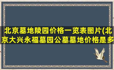 北京墓地陵园价格一览表图片(北京大兴永福墓园公墓墓地价格是多少)