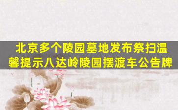 北京多个陵园墓地发布祭扫温馨提示八达岭陵园摆渡车公告牌