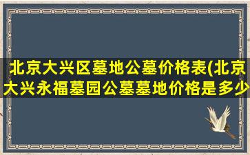 北京大兴区墓地公墓价格表(北京大兴永福墓园公墓墓地价格是多少)