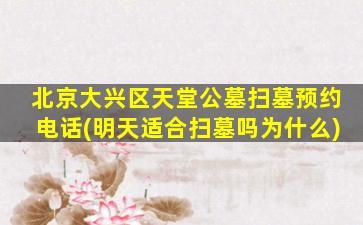 北京大兴区天堂公墓扫墓预约电话(明天适合扫墓吗为什么)
