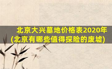 北京大兴墓地价格表2020年(北京有哪些值得探险的废墟)