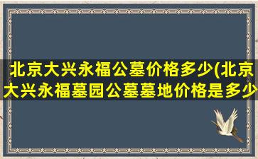 北京大兴永福公墓价格多少(北京大兴永福墓园公墓墓地价格是多少)