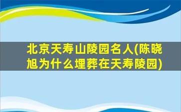 北京天寿山陵园名人(陈晓旭为什么埋葬在天寿陵园)