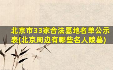 北京市33家合法墓地名单公示表(北京周边有哪些名人陵墓)
