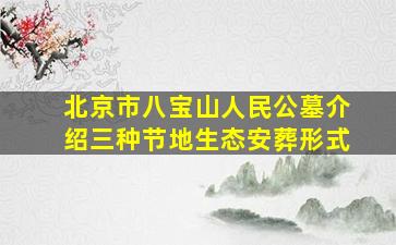 北京市八宝山人民公墓介绍三种节地生态安葬形式