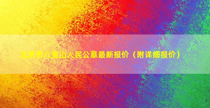 北京市八宝山人民公墓最新报价（附详细报价）