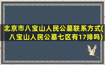 北京市八宝山人民公墓联系方式(八宝山人民公墓七区有17排吗)
