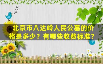 北京市八达岭人民公墓的价格是多少？有哪些收费标准？