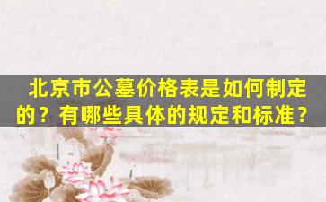 北京市公墓价格表是如何制定的？有哪些具体的规定和标准？