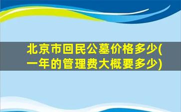 北京市回民公墓价格多少(一年的管理费大概要多少)