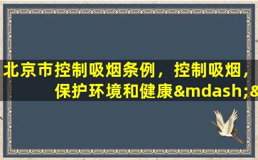 北京市控制吸烟条例，控制吸烟，保护环境和健康——北京市拟定新条例