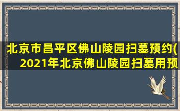 北京市昌平区佛山陵园扫墓预约(2021年北京佛山陵园扫墓用预约吗)