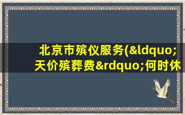 北京市殡仪服务(“天价殡葬费”何时休)