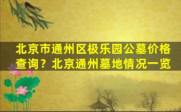 北京市通州区极乐园公墓价格查询？北京通州墓地情况一览