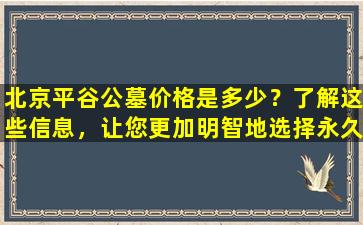 北京平谷公墓价格是多少？了解这些信息，让您更加明智地选择永久安息之地