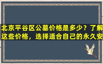 北京平谷区公墓价格是多少？了解这些价格，选择适合自己的永久安息之地！