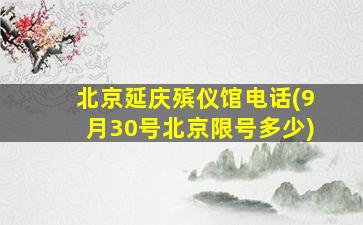 北京延庆殡仪馆电话(9月30号北京限号多少)
