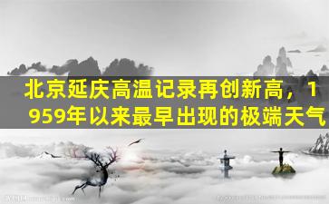 北京延庆高温记录再创新高，1959年以来最早出现的极端天气