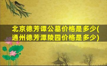 北京德芳谭公墓价格是多少(通州德芳潭陵园价格是多少)