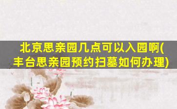 北京思亲园几点可以入园啊(丰台思亲园预约扫墓如何办理)