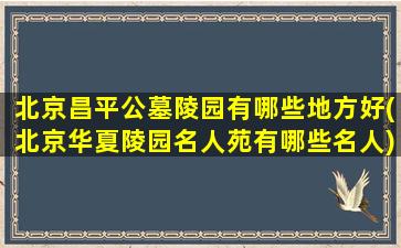 北京昌平公墓陵园有哪些地方好(北京华夏陵园名人苑有哪些名人)