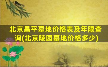 北京昌平墓地价格表及年限查询(北京陵园墓地价格多少)