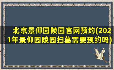 北京景仰园陵园官网预约(2021年景仰园陵园扫墓需要预约吗)