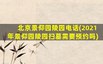 北京景仰园陵园电话(2021年景仰园陵园扫墓需要预约吗)