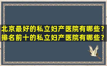北京最好的私立妇产医院有哪些？排名前十的私立妇产医院有哪些？