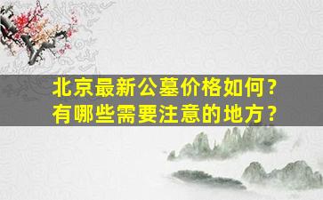北京最新公墓价格如何？有哪些需要注意的地方？