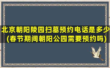 北京朝阳陵园扫墓预约电话是多少(春节期间朝阳公园需要预约吗)