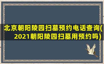 北京朝阳陵园扫墓预约电话查询(2021朝阳陵园扫墓用预约吗)