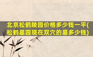 北京松鹤陵园价格多少钱一平(松鹤墓园现在双穴的墓多少钱)