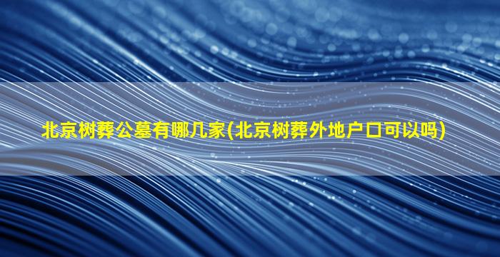 北京树葬公墓有哪几家(北京树葬外地户口可以吗)