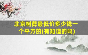北京树葬最低价多少钱一个平方的(有知道的吗)