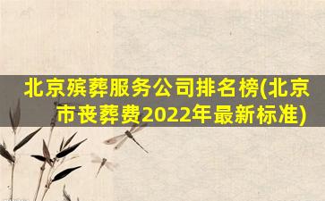 北京殡葬服务公司排名榜(北京市丧葬费2022年最新标准)