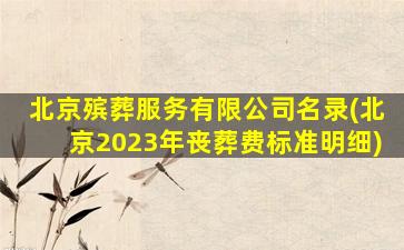 北京殡葬服务有限公司名录(北京2023年丧葬费标准明细)