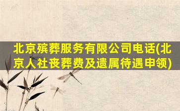 北京殡葬服务有限公司电话(北京人社丧葬费及遗属待遇申领)