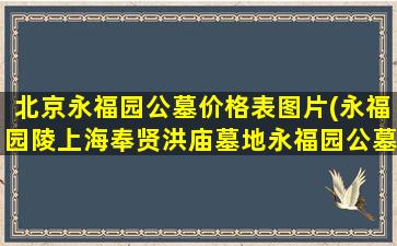 北京永福园公墓价格表图片(永福园陵上海奉贤洪庙墓地永福园公墓壁葬花坛草坪葬价格低风水好)