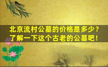 北京流村公墓的价格是多少？了解一下这个古老的公墓吧！