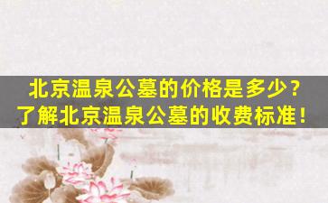 北京温泉公墓的价格是多少？了解北京温泉公墓的收费标准！