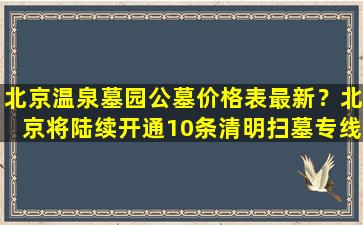 北京温泉墓园公墓价格表最新？北京将陆续开通10条清明扫墓专线